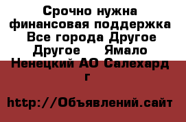 Срочно нужна финансовая поддержка! - Все города Другое » Другое   . Ямало-Ненецкий АО,Салехард г.